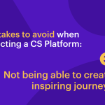 mistakes-to-avoid-when-selecting-a-cs-platform:-not-being-able-to-create-inspiring-journeys
